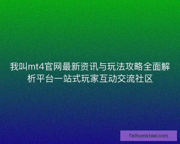 我叫mt4官网最新资讯与玩法攻略全面解析平台一站式玩家互动交流社区