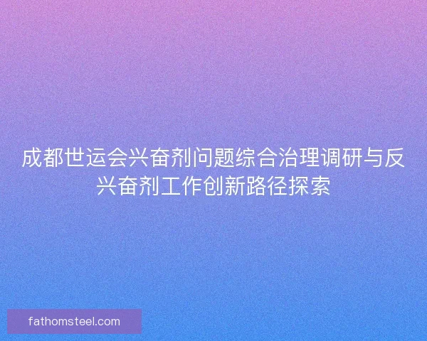 成都世运会兴奋剂问题综合治理调研与反兴奋剂工作创新路径探索