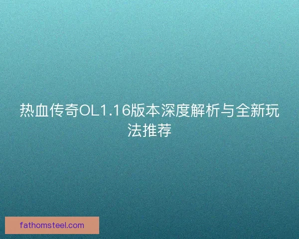 热血传奇OL1.16版本深度解析与全新玩法推荐