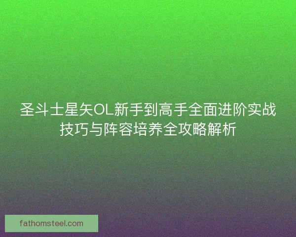 圣斗士星矢OL新手到高手全面进阶实战技巧与阵容培养全攻略解析