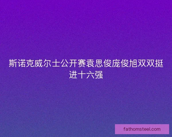 斯诺克威尔士公开赛袁思俊庞俊旭双双挺进十六强