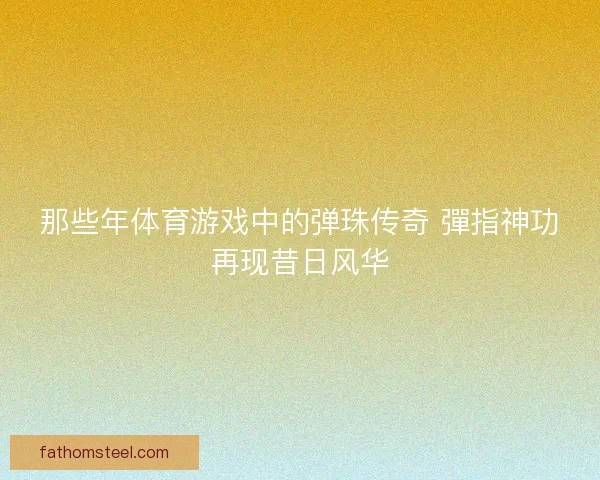 那些年体育游戏中的弹珠传奇 彈指神功再现昔日风华