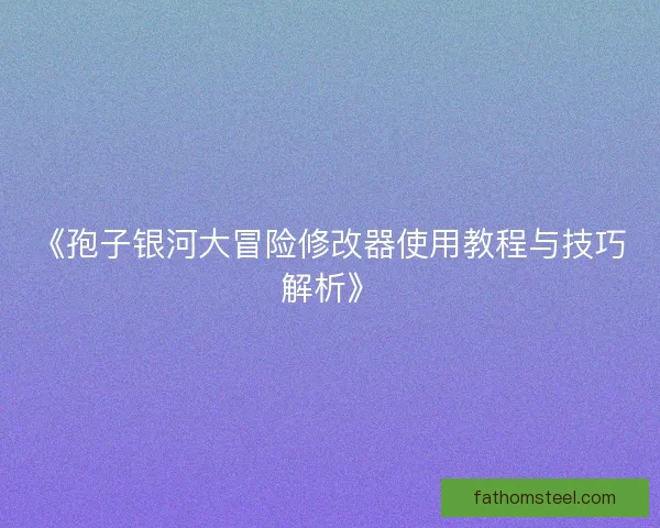《孢子银河大冒险修改器使用教程与技巧解析》