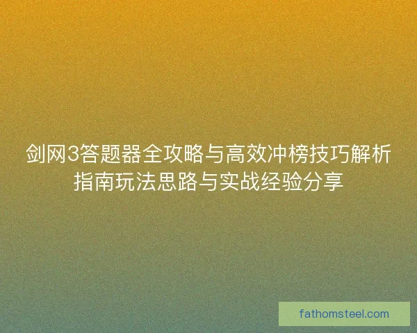 剑网3答题器全攻略与高效冲榜技巧解析指南玩法思路与实战经验分享