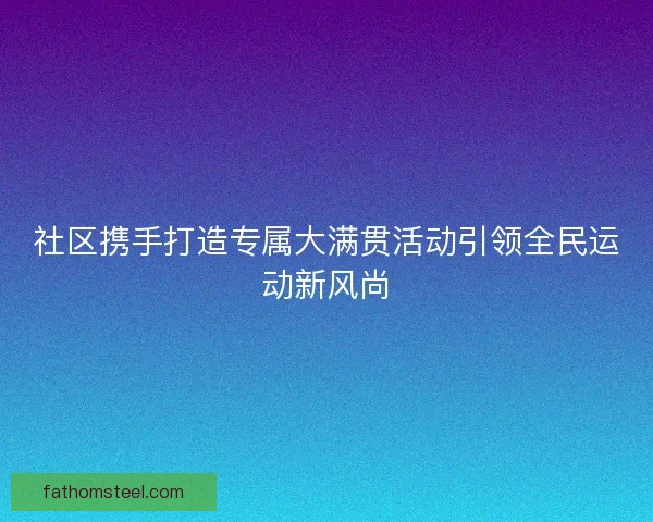 社区携手打造专属大满贯活动引领全民运动新风尚