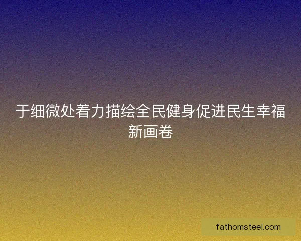 于细微处着力描绘全民健身促进民生幸福新画卷