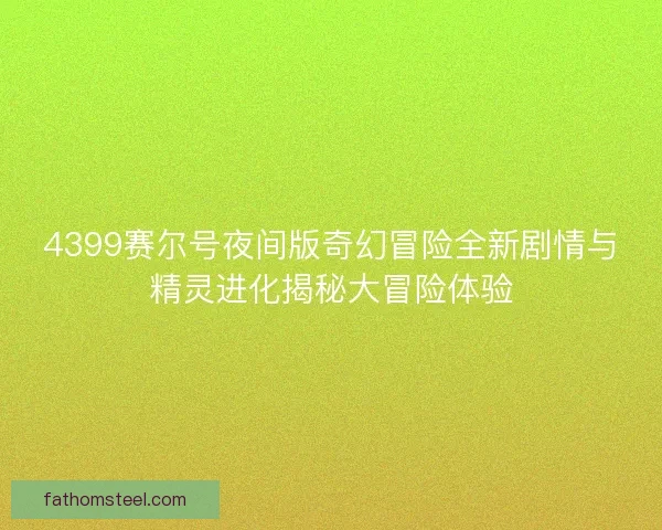 4399赛尔号夜间版奇幻冒险全新剧情与精灵进化揭秘大冒险体验