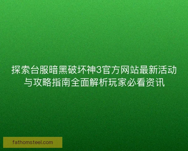 探索台服暗黑破坏神3官方网站最新活动与攻略指南全面解析玩家必看资讯