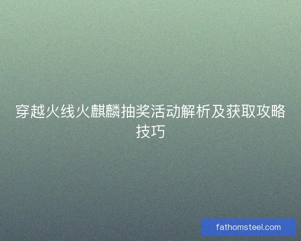 穿越火线火麒麟抽奖活动解析及获取攻略技巧