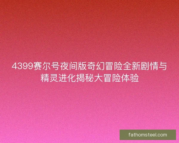 4399赛尔号夜间版奇幻冒险全新剧情与精灵进化揭秘大冒险体验