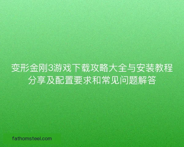 变形金刚3游戏下载攻略大全与安装教程分享及配置要求和常见问题解答
