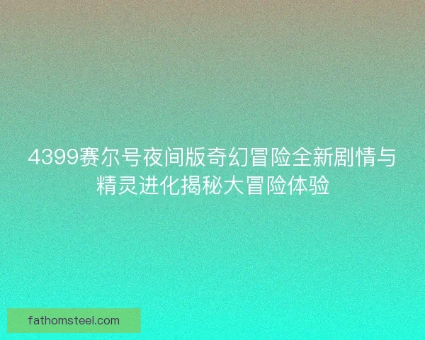 4399赛尔号夜间版奇幻冒险全新剧情与精灵进化揭秘大冒险体验